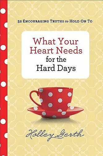 What Your Heart Needs for the Hard Days – 52 Encouraging Truths to Hold On To cover