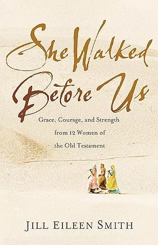 She Walked Before Us – Grace, Courage, and Strength from 12 Women of the Old Testament cover