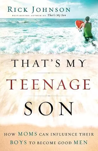 That`s My Teenage Son – How Moms Can Influence Their Boys to Become Good Men cover