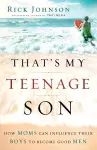 That`s My Teenage Son – How Moms Can Influence Their Boys to Become Good Men cover