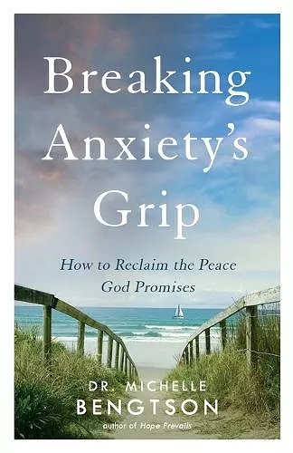 Breaking Anxiety`s Grip – How to Reclaim the Peace God Promises cover