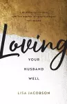 Loving Your Husband Well – A 52–Week Devotional for the Deeper, Richer Marriage You Desire cover