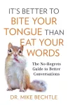 It`s Better to Bite Your Tongue Than Eat Your Wo – The No–Regrets Guide to Better Conversations cover