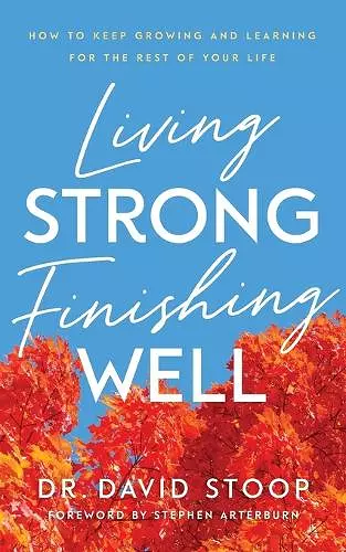 Living Strong, Finishing Well – How to Keep Growing and Learning for the Rest of Your Life cover