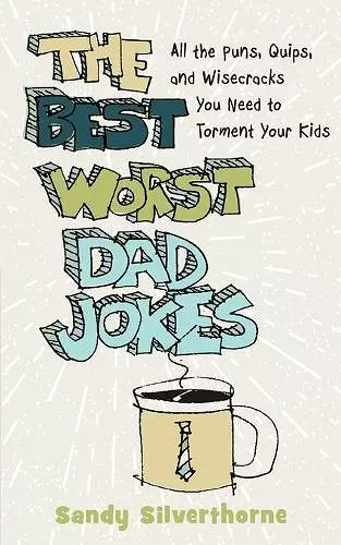 The Best Worst Dad Jokes – All the Puns, Quips, and Wisecracks You Need to Torment Your Kids cover