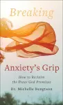 Breaking Anxiety`s Grip – How to Reclaim the Peace God Promises cover