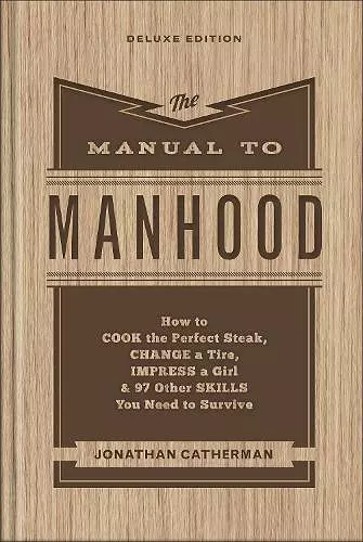 The Manual to Manhood – How to Cook the Perfect Steak, Change a Tire, Impress a Girl & 97 Other Skills You Need to Survive cover