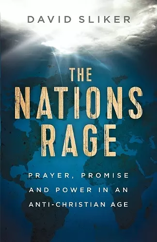 The Nations Rage – Prayer, Promise and Power in an Anti–Christian Age cover