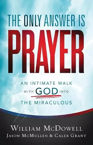 The Only Answer Is Prayer – An Intimate Walk with God into the Miraculous cover