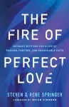 The Fire of Perfect Love – Intimacy with God for a Life of Passion, Purpose, and Unshakable Faith cover