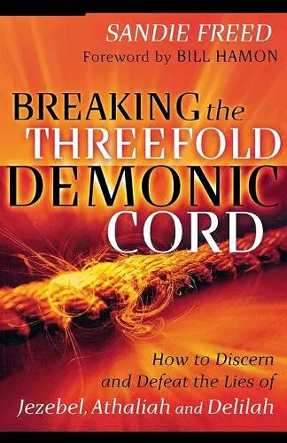 Breaking the Threefold Demonic Cord – How to Discern and Defeat the Lies of Jezebel, Athaliah and Delilah cover