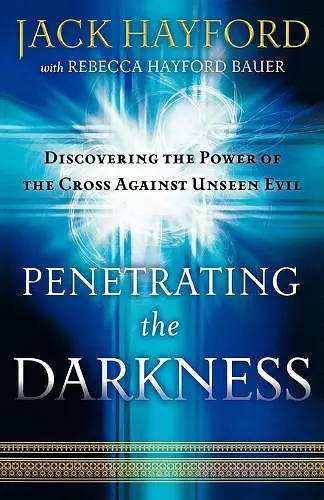 Penetrating the Darkness – Discovering the Power of the Cross Against Unseen Evil cover