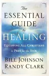 The Essential Guide to Healing – Equipping All Christians to Pray for the Sick cover