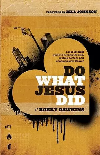 Do What Jesus Did – A Real–Life Field Guide to Healing the Sick, Routing Demons and Changing Lives Forever cover