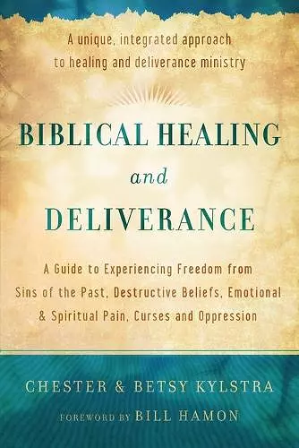 Biblical Healing and Deliverance – A Guide to Experiencing Freedom from Sins of the Past, Destructive Beliefs, Emotional and Spiritual Pain, cover