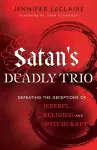 Satan`s Deadly Trio – Defeating the Deceptions of Jezebel, Religion and Witchcraft cover