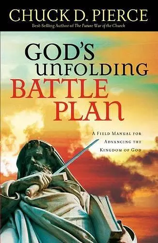 God`s Unfolding Battle Plan – A Field Manual for Advancing the Kingdom of God cover