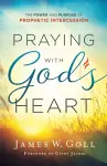 Praying with God`s Heart – The Power and Purpose of Prophetic Intercession cover