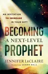 Becoming a Next–Level Prophet – An Invitation to Increase in Your Gift cover