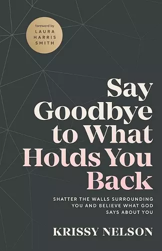 Say Goodbye to What Holds You Back – Shatter the Walls Surrounding You and Believe What God Says about You cover