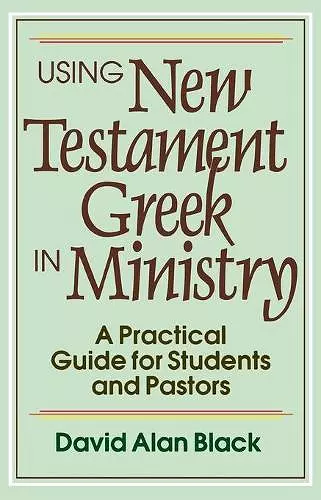 Using New Testament Greek in Ministry – A Practical Guide for Students and Pastors cover