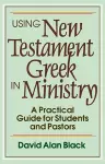 Using New Testament Greek in Ministry – A Practical Guide for Students and Pastors cover