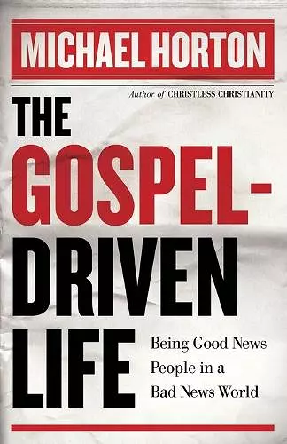 The Gospel–Driven Life – Being Good News People in a Bad News World cover