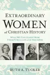 Extraordinary Women of Christian History – What We Can Learn from Their Struggles and Triumphs cover