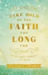 Take Hold of the Faith You Long For – Let Go, Move Forward, Live Bold cover