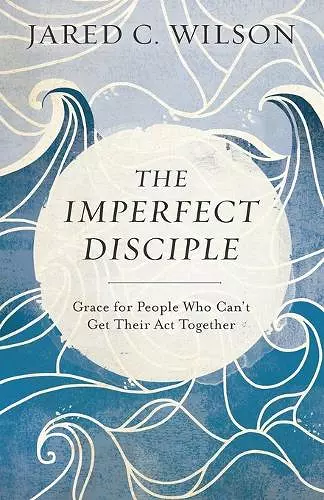 The Imperfect Disciple – Grace for People Who Can`t Get Their Act Together cover