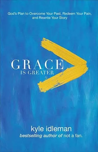 Grace Is Greater – God`s Plan to Overcome Your Past, Redeem Your Pain, and Rewrite Your Story cover