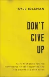 Don`t Give Up – Faith That Gives You the Confidence to Keep Believing and the Courage to Keep Going cover