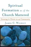 Spiritual Formation as if the Church Mattered – Growing in Christ through Community cover