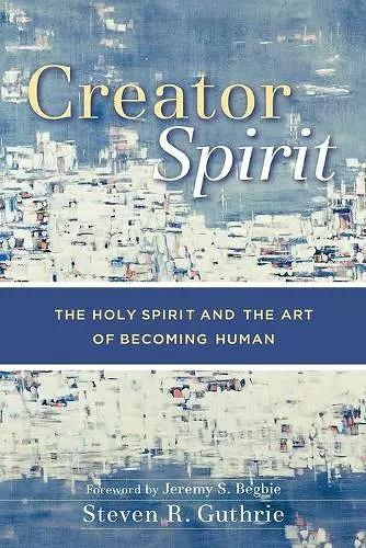 Creator Spirit – The Holy Spirit and the Art of Becoming Human cover