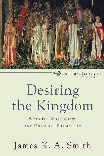 Desiring the Kingdom – Worship, Worldview, and Cultural Formation cover