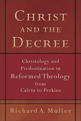 Christ and the Decree – Christology and Predestination in Reformed Theology from Calvin to Perkins cover