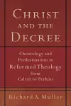 Christ and the Decree – Christology and Predestination in Reformed Theology from Calvin to Perkins cover