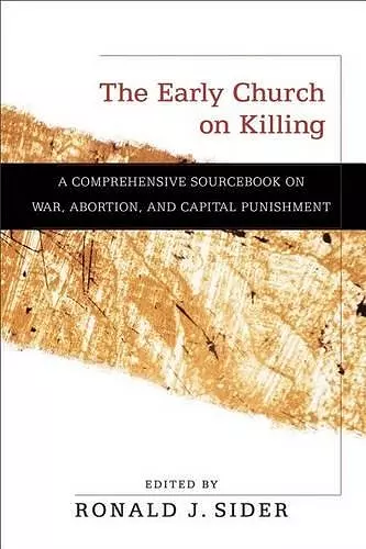 The Early Church on Killing – A Comprehensive Sourcebook on War, Abortion, and Capital Punishment cover