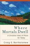 Where Mortals Dwell – A Christian View of Place for Today cover