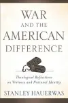 War and the American Difference – Theological Reflections on Violence and National Identity cover