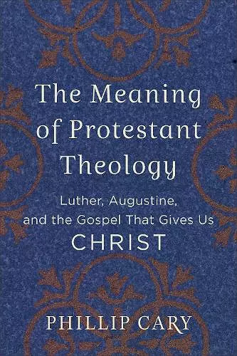 The Meaning of Protestant Theology – Luther, Augustine, and the Gospel That Gives Us Christ cover