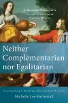 Neither Complementarian nor Egalitarian – A Kingdom Corrective to the Evangelical Gender Debate cover