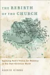 The Rebirth of the Church – Applying Paul`s Vision for Ministry in Our Post–Christian World cover