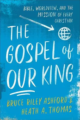 The Gospel of Our King – Bible, Worldview, and the Mission of Every Christian cover