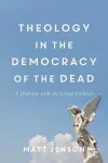 Theology in the Democracy of the Dead - A Dialogue with the Living Tradition cover