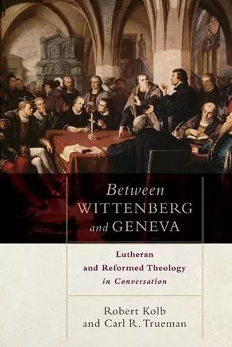 Between Wittenberg and Geneva – Lutheran and Reformed Theology in Conversation cover