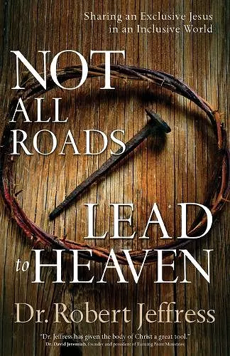 Not All Roads Lead to Heaven – Sharing an Exclusive Jesus in an Inclusive World cover
