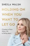 Holding On When You Want to Let Go – Clinging to Hope When Life Is Falling Apart cover