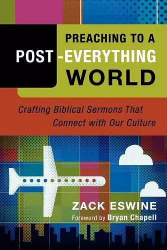 Preaching to a Post–Everything World – Crafting Biblical Sermons That Connect with Our Culture cover