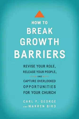 How to Break Growth Barriers – Revise Your Role, Release Your People, and Capture Overlooked Opportunities for Your Church cover